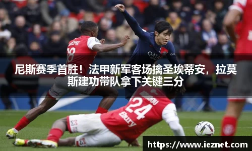 尼斯赛季首胜！法甲新军客场擒圣埃蒂安，拉莫斯建功带队拿下关键三分