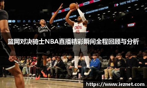 篮网对决骑士NBA直播精彩瞬间全程回顾与分析