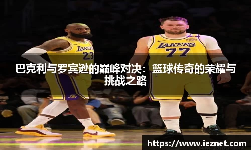 巴克利与罗宾逊的巅峰对决：篮球传奇的荣耀与挑战之路