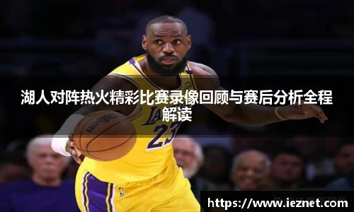 湖人对阵热火精彩比赛录像回顾与赛后分析全程解读