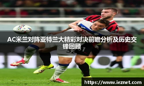 AC米兰对阵亚特兰大精彩对决前瞻分析及历史交锋回顾