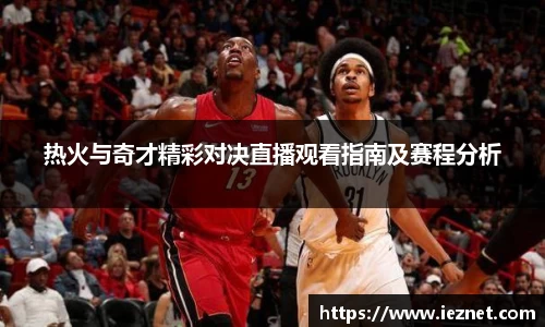 热火与奇才精彩对决直播观看指南及赛程分析