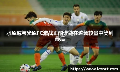 水原城与光原FC激战正酣谁能在这场较量中笑到最后