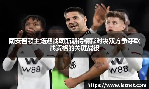 南安普顿主场迎战朗斯期待精彩对决双方争夺欧战资格的关键战役