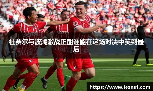 杜赛尔与波鸿激战正酣谁能在这场对决中笑到最后