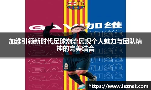 加维引领新时代足球潮流展现个人魅力与团队精神的完美结合