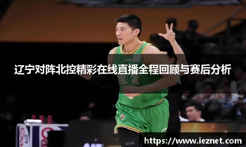 辽宁对阵北控精彩在线直播全程回顾与赛后分析