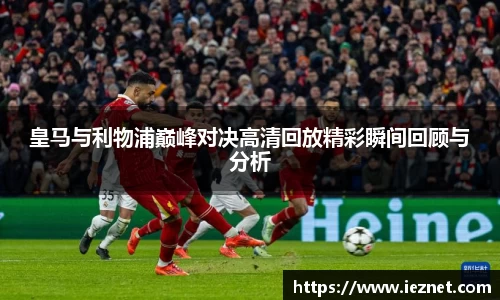 皇马与利物浦巅峰对决高清回放精彩瞬间回顾与分析