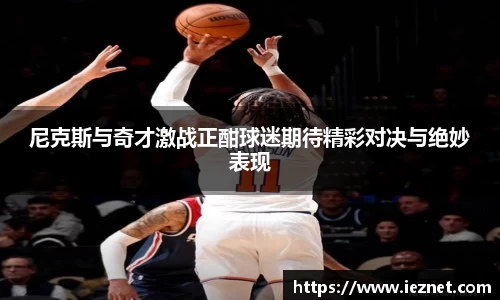 尼克斯与奇才激战正酣球迷期待精彩对决与绝妙表现