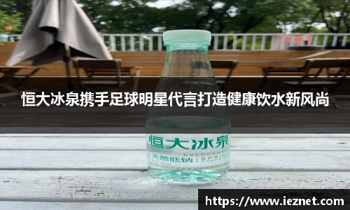 恒大冰泉携手足球明星代言打造健康饮水新风尚